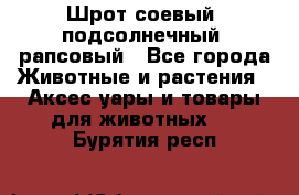 Шрот соевый, подсолнечный, рапсовый - Все города Животные и растения » Аксесcуары и товары для животных   . Бурятия респ.